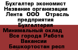 Бухгалтер-экономист › Название организации ­ Лента, ООО › Отрасль предприятия ­ Бухгалтерия › Минимальный оклад ­ 1 - Все города Работа » Вакансии   . Башкортостан респ.,Баймакский р-н